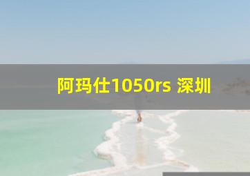 阿玛仕1050rs 深圳